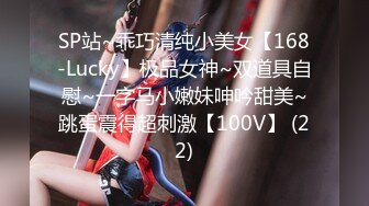 SP站~乖巧清纯小美女【168-Lucky】极品女神~双道具自慰~一字马小嫩妹呻吟甜美~跳蛋震得超刺激【100V】 (22)