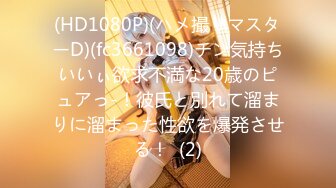 (HD1080P)(ハメ撮りマスターD)(fc3661098)チン気持ちいいぃ欲求不満な20歳のピュアっ-！彼氏と別れて溜まりに溜まった性欲を爆発させる！  (2)