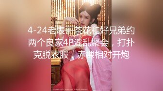 4-24老表哥茶花和好兄弟约两个良家4P淫乱聚会，打扑克脱衣服，赤裸相对开炮