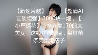 【新速片遞】   ⭐⭐⭐【超清AI画质增强】3000块一炮，【小严探花】，净身高170的大美女，这钱花得超值，身材苗条完美炮搭子