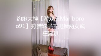 约炮大神【游戏王Marlboroo91】狩猎妹子三男操两女疯狂淫趴