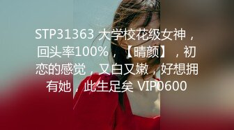 STP31363 大学校花级女神，回头率100%，【晴颜】，初恋的感觉，又白又嫩，好想拥有她，此生足矣 VIP0600