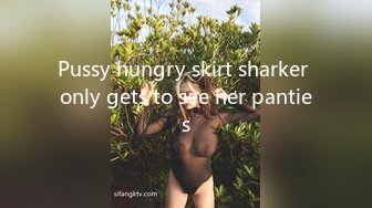 Pussy hungry skirt sharker only gets to see her panties