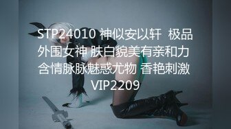 STP24010 神似安以轩  极品外围女神 肤白貌美有亲和力 含情脉脉魅惑尤物 香艳刺激 VIP2209