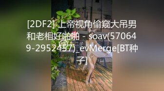 [2DF2] 上帝视角偷窥大吊男和老相好啪啪 - soav(570649-2952457)_evMerge[BT种子]