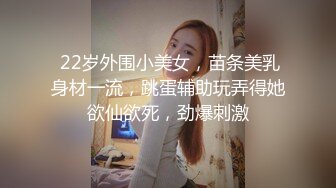  22岁外围小美女，苗条美乳身材一流，跳蛋辅助玩弄得她欲仙欲死，劲爆刺激