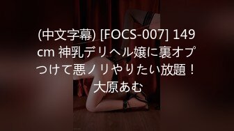 (中文字幕) [FOCS-007] 149cm 神乳デリヘル嬢に裏オプつけて悪ノリやりたい放題！ 大原あむ