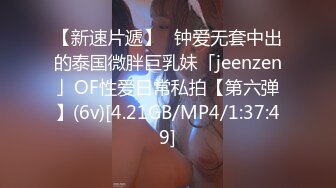 【新速片遞】✨钟爱无套中出的泰国微胖巨乳妹「jeenzen」OF性爱日常私拍【第六弹】(6v)[4.21GB/MP4/1:37:49]