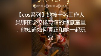 【cos系列】她被一名工作人员绑在学校体育馆的储藏室里，他知道如何真正和她一起玩耍