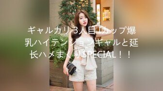 ギャルカリ 3人目 Iカップ爆乳ハイテンションギャルと延长ハメまくりSPECIAL！！