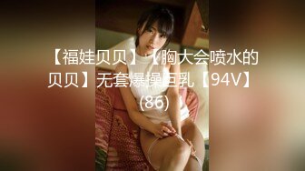 【福娃贝贝】【胸大会喷水的贝贝】无套爆操巨乳【94V】 (86)