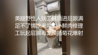 美腿野性人妖工具插进屁眼满足不了情欲来勾引小鲜肉修理工玩起屁眼毒龙操插菊花爆射