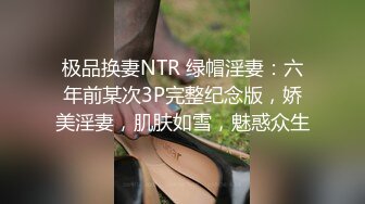 极品换妻NTR 绿帽淫妻：六年前某次3P完整纪念版，娇美淫妻，肌肤如雪，魅惑众生