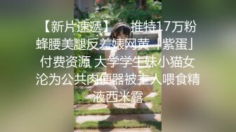 【新片速遞】  ✨推特17万粉蜂腰美腿反差婊网黄「紫蛋」付费资源 大学学生妹小猫女沦为公共肉便器被主人喂食精液西米露