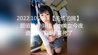 2022.10.25，【无情的屌】，颜值身材俱佳，小美女今夜遭了大罪被干爽死了