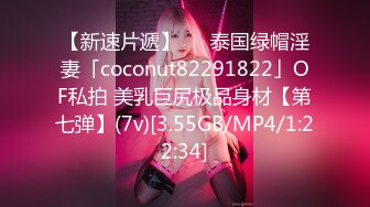 【新速片遞】   ✨泰国绿帽淫妻「coconut82291822」OF私拍 美乳巨尻极品身材【第七弹】(7v)[3.55GB/MP4/1:22:34]