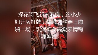  探花阿飞新人泡良，约小少妇开房打牌，情趣黑丝穿上啪啪一场，饥渴欲女高潮表情销魂呻吟