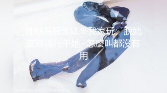 性感長腿表妹來我家玩、脫她皮褲强行干她~怎麼叫都沒有用