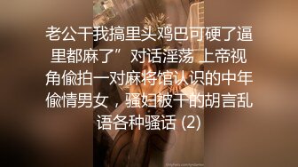 老公干我搞里头鸡巴可硬了逼里都麻了”对话淫荡 上帝视角偸拍一对麻将馆认识的中年偸情男女，骚妇被干的胡言乱语各种骚话 (2)