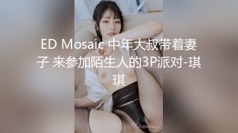 ED Mosaic 中年大叔带着妻子 来参加陌生人的3P派对-琪琪