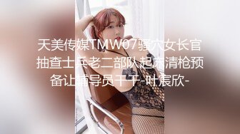 天美传媒TMW07骚穴女长官抽查士兵老二部队起床清枪预备让辅导员干干-叶宸欣-