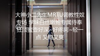 大神小二先生MRTU调教性奴专场 学妹白丝嫩鲍专属侍奉 狂顶蜜壶好深~好疼阿~轻一点 又瘾又爽