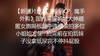 【新速片遞】《极品CP⚡魔手☛外购》国内某服装城大神藏匿女厕隔板缝中连续偸拍多位小姐姐方便☛拍完前在拍后妹子没拿纸尿完不停抖屁股