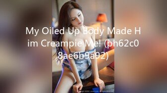 My Oiled Up Body Made Him Creampie Me! (ph62c08ae6b9a92)