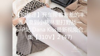 【自整理】开车带着害羞的丰满人妻到小树林里打野战——P站 Dana Kiss最新视频合集【310V】2 (47)