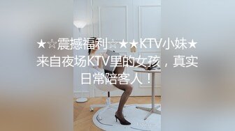 ★☆震撼福利☆★★KTV小妹★来自夜场KTV里的女孩，真实日常陪客人！