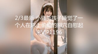 2/3最新 小骚货孩子睡觉了一个人在床上偷偷的掰穴自慰起来VIP1196