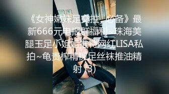 《女神嫩妹足交控⭐必备》最新666元电报群福利~珠海美腿玉足小姐姐推特网红LISA私拍~龟责榨精裸足丝袜推油精射 (3)