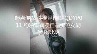 起点传媒 性视界传媒 QDYP011 约啪曾霸凌自己那位女同学 RONA