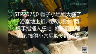 STP26750 帽子小姐姐太骚了  浴室地上扣穴多次喷水  两根手指插入狂喷  翘起屁股插菊花 搞得小穴屁股多红红的