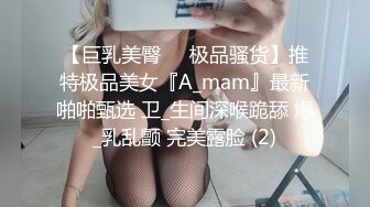 【巨乳美臀❤️极品骚货】推特极品美女『A_mam』最新啪啪甄选 卫_生间深喉跪舔 爆_乳乱颤 完美露脸 (2)