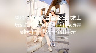 风吟鸟唱嫩模丝丝坐在沙发上玩逼拍写真被摄影师和导演弄到床上一个舔一个用手玩