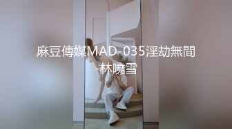 麻豆傳媒MAD-035淫劫無間-林曉雪