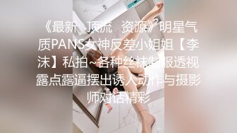 《最新✿顶流✿资源》明星气质PANS女神反差小姐姐【李沫】私拍~各种丝袜制服透视露点露逼摆出诱人动作与摄影师对话精彩