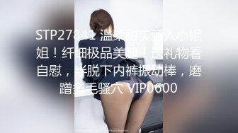 STP27841 温柔甜美新人小姐姐！纤细极品美腿！送礼物看自慰，半脱下内裤振动棒，磨蹭多毛骚穴 VIP0600