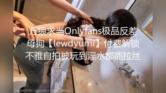 万狼求当Onlyfans极品反差母狗【lewdyumi】付费解锁不雅自拍被玩到淫水都能拉丝