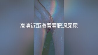 高清近距离看看肥逼尿尿