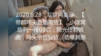 2020.6.28，互联网卖淫，【帝都鸡头直播带货】，小淫窝陈列一排00后，脱光任君挑选，鸡头亲自验货，劲爆刺激