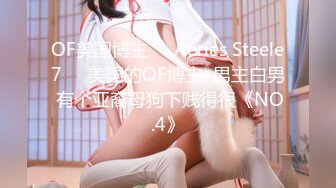 OF美国博主❤️Aeries Steele7❤️美国的OF博主  男主白男 有个亚裔母狗下贱得很《NO.4》