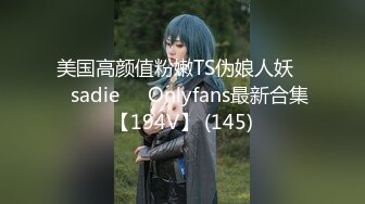 美国高颜值粉嫩TS伪娘人妖❤️sadie❤️Onlyfans最新合集【194V】 (145)