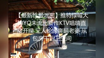 【最新性爱泄密】推特绿帽大神YQ未流出新作KTV唱嗨直接开操 三人轮操爽翻老婆 从包房干到卫生间