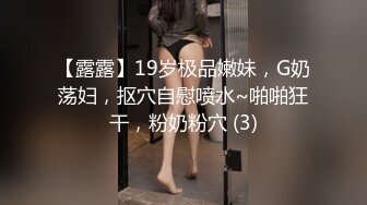 【露露】19岁极品嫩妹，G奶荡妇，抠穴自慰喷水~啪啪狂干，粉奶粉穴 (3)