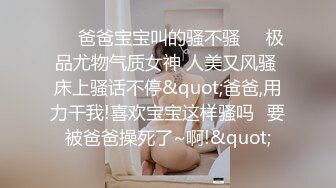 ❤️爸爸宝宝叫的骚不骚❤️极品尤物气质女神 人美又风骚 床上骚话不停&quot;爸爸,用力干我!喜欢宝宝这样骚吗✿要被爸爸操死了~啊!&quot;