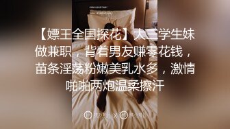 【嫖王全国探花】大三学生妹做兼职，背着男友赚零花钱，苗条淫荡粉嫩美乳水多，激情啪啪两炮温柔擦汗