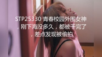 STP25330 青春校园外围女神，刚下海没多久，都被干完了，差点发现被偷拍