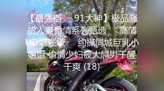 【最强档❤️91大神】极品骚货人妻偷情系列甄选❤️高清HD增强版❤️约操同城巨乳小姐姐 偷情少妇被大屌男干醒干爽 (18)